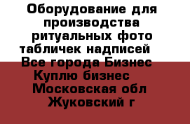 Оборудование для производства ритуальных фото,табличек,надписей. - Все города Бизнес » Куплю бизнес   . Московская обл.,Жуковский г.